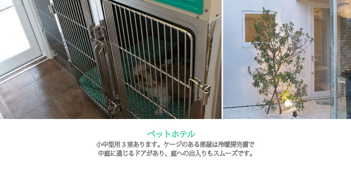 ペットホテル：小中型用3室あります。ケージのある部屋は冷暖房完備で中庭に通じるドアがあり、庭への出入りもスムーズです。