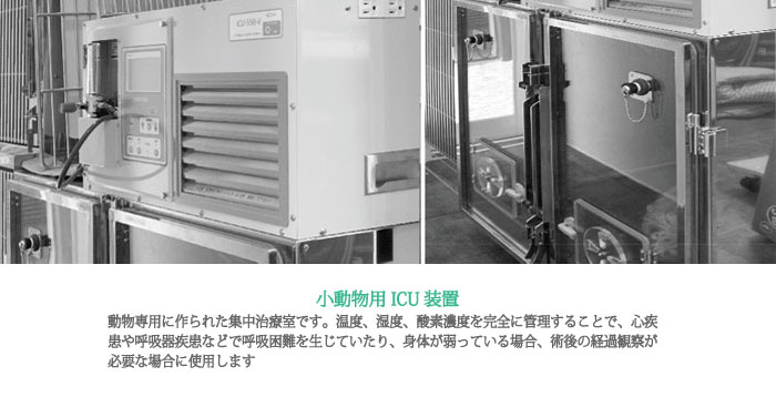 小動物用ICU装置：動物専用に作られた集中治療室です。温度、湿度、酸素濃度を完全に管理することで、心疾患や呼吸器疾患などで呼吸困難を生じていたり、身体が弱っている場合、術後の経過観察が必要な場合に使用します。