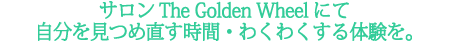 サロンThe Golden Wheel にて 自分を見つめ直す時間・わくわくする体験を。 